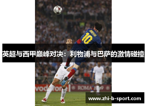 英超与西甲巅峰对决:利物浦与巴萨的激情碰撞 英超与西甲巅峰对决:利物浦与巴萨的激情碰撞