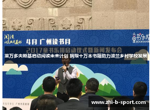 莱万多夫斯基启动阅读未来计划 捐赠十万本书籍助力波兰乡村学校发展 莱万多夫斯基启动阅读未来计划 捐赠十万本书籍助力波兰乡村学校发展