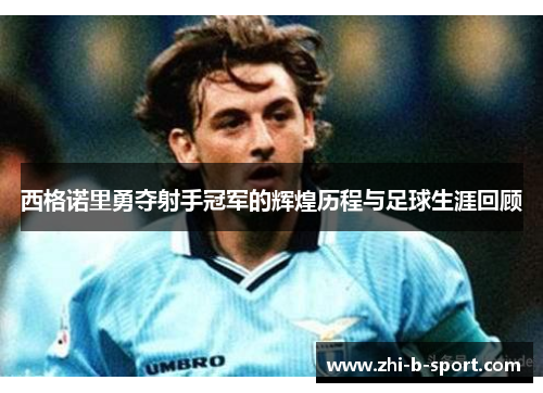 西格诺里勇夺射手冠军的辉煌历程与足球生涯回顾 西格诺里勇夺射手冠军的辉煌历程与足球生涯回顾