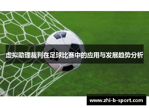 虚拟助理裁判在足球比赛中的应用与发展趋势分析 虚拟助理裁判在足球比赛中的应用与发展趋势分析