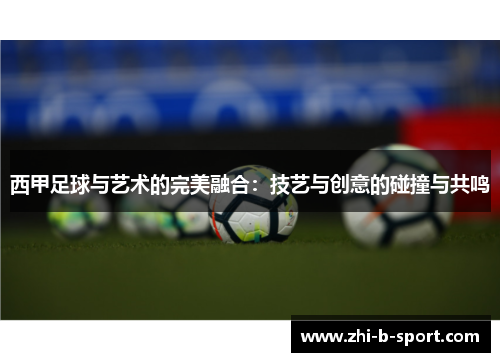 西甲足球与艺术的完美融合:技艺与创意的碰撞与共鸣 西甲足球与艺术的完美融合:技艺与创意的碰撞与共鸣