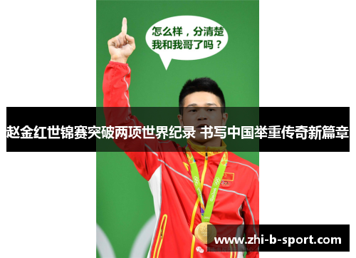 赵金红世锦赛突破两项世界纪录 书写中国举重传奇新篇章 赵金红世锦赛突破两项世界纪录 书写中国举重传奇新篇章