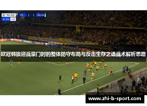 欧冠弱旅迎战豪门时的整体防守布局与反击生存之道战术解析思路 欧冠弱旅迎战豪门时的整体防守布局与反击生存之道战术解析思路