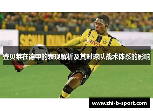 登贝莱在德甲的表现解析及其对球队战术体系的影响