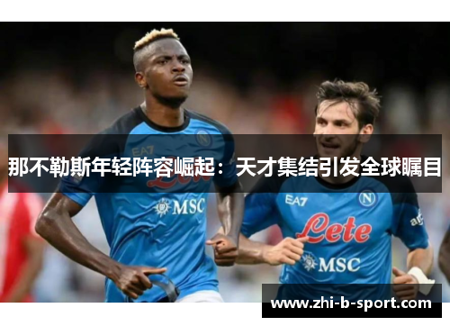 那不勒斯年轻阵容崛起：天才集结引发全球瞩目