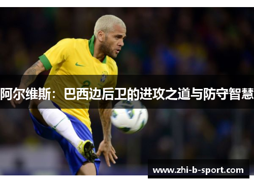 阿尔维斯：巴西边后卫的进攻之道与防守智慧