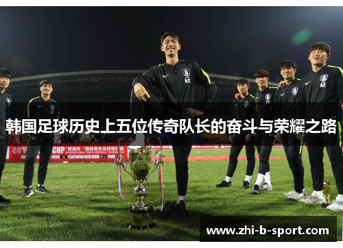 韩国足球历史上五位传奇队长的奋斗与荣耀之路 韩国足球历史上五位传奇队长的奋斗与荣耀之路
