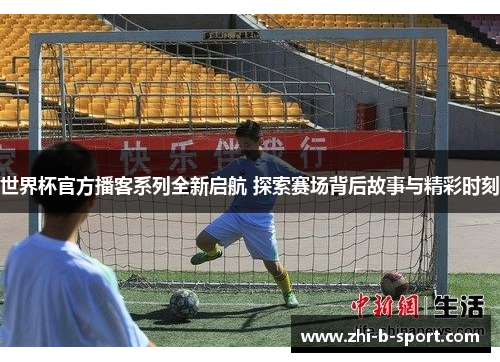 世界杯官方播客系列全新启航 探索赛场背后故事与精彩时刻