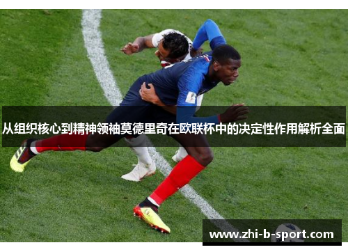 从组织核心到精神领袖莫德里奇在欧联杯中的决定性作用解析全面