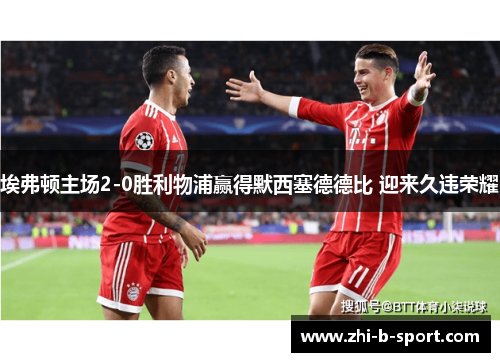 埃弗顿主场2-0胜利物浦赢得默西塞德德比 迎来久违荣耀