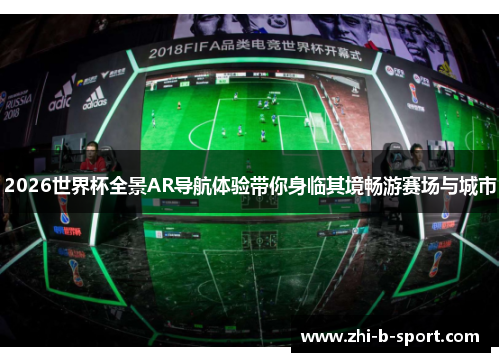 2026世界杯全景AR导航体验带你身临其境畅游赛场与城市