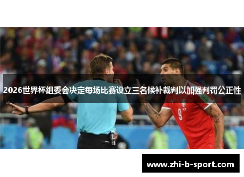 2026世界杯组委会决定每场比赛设立三名候补裁判以加强判罚公正性