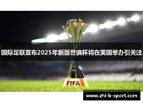 国际足联宣布2025年新版世俱杯将在美国举办引关注