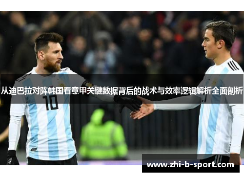 从迪巴拉对阵韩国看意甲关键数据背后的战术与效率逻辑解析全面剖析