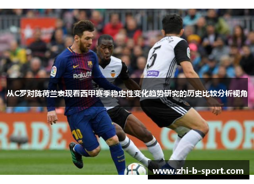 从C罗对阵荷兰表现看西甲赛季稳定性变化趋势研究的历史比较分析视角 从C罗对阵荷兰表现看西甲赛季稳定性变化趋势研究的历史比较分析视角