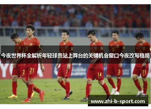 今夜世界杯全解析年轻球员站上舞台的关键机会窗口今夜改写格局 今夜世界杯全解析年轻球员站上舞台的关键机会窗口今夜改写格局