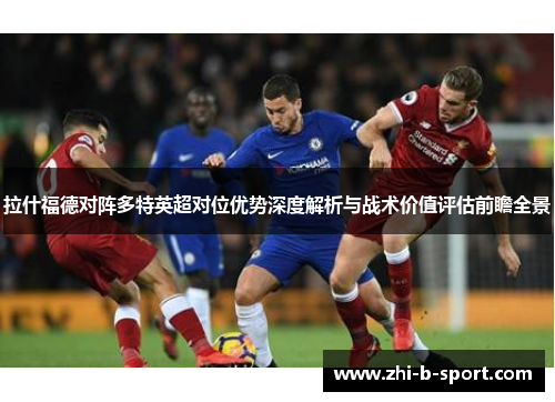 拉什福德对阵多特英超对位优势深度解析与战术价值评估前瞻全景 拉什福德对阵多特英超对位优势深度解析与战术价值评估前瞻全景