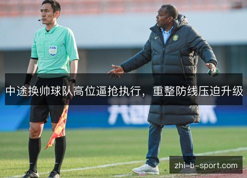 中途换帅球队高位逼抢执行，重整防线压迫升级