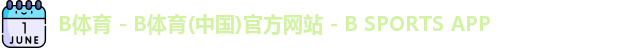 B体育 - B体育(中国)官方网站 - B SPORTS APP